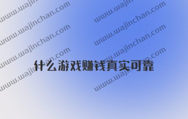 什么游戏赚钱真实可靠？什么游戏可以赚钱真实可靠的