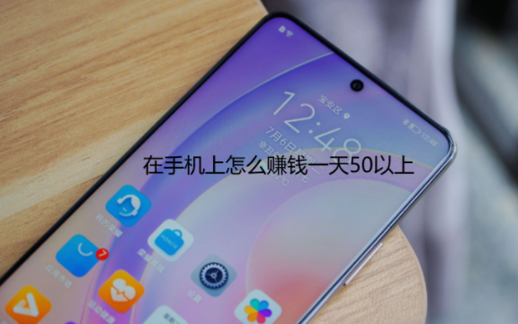 在手机上怎么赚钱一天50以上，靠谱手机赚钱软件推荐