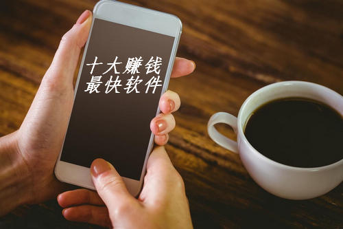 十大赚钱最快的app，重点关注六款靠谱的赚钱软件