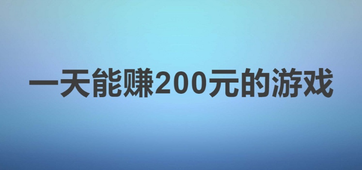 一天能赚200元的游戏，简单的可以提现的游戏无套路