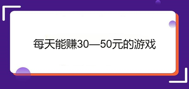 每天能赚30—50元的游戏（几款每天可以赚50元以上的游戏APP）