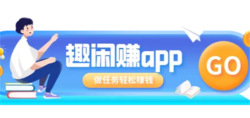 趣闲赚怎么操作赚钱？分享快速赚钱方法