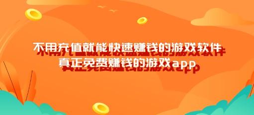 不用充值就能快速赚钱的游戏软件，真正免费赚钱的游戏app
