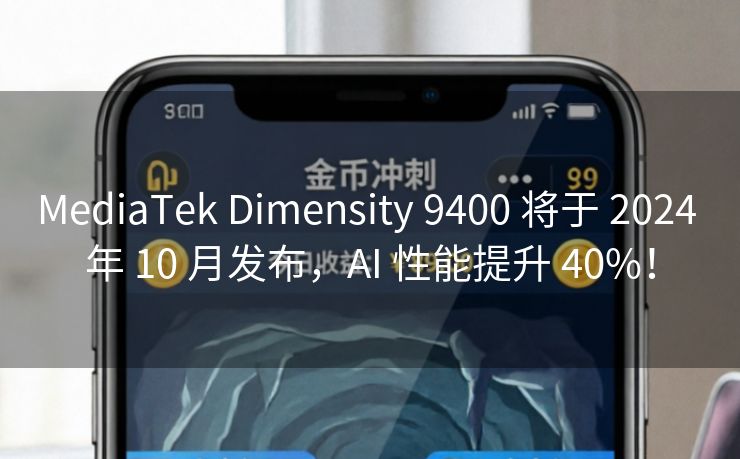 MediaTek Dimensity 9400 将于 2024 年 10 月发布，AI 性能提升 40%！