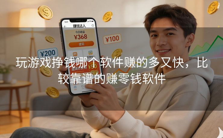 玩游戏挣钱哪个软件赚的多又快，比较靠谱的赚零钱软件