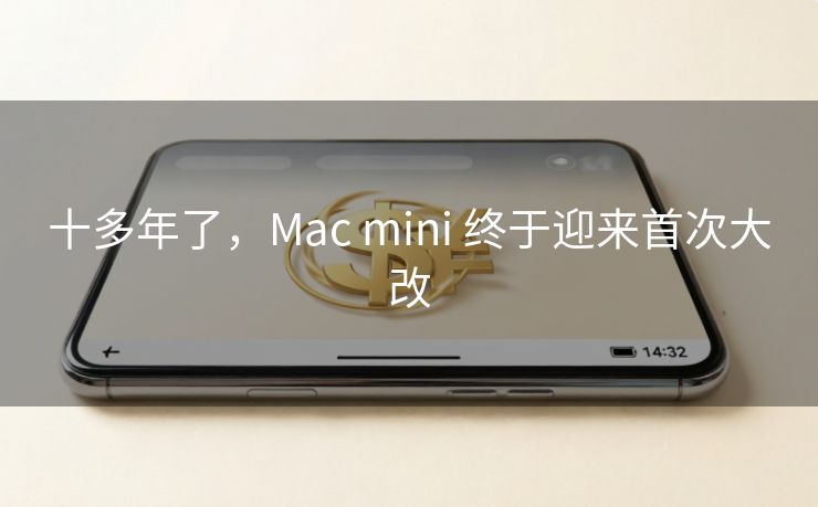 十多年了，Mac mini 终于迎来首次大改