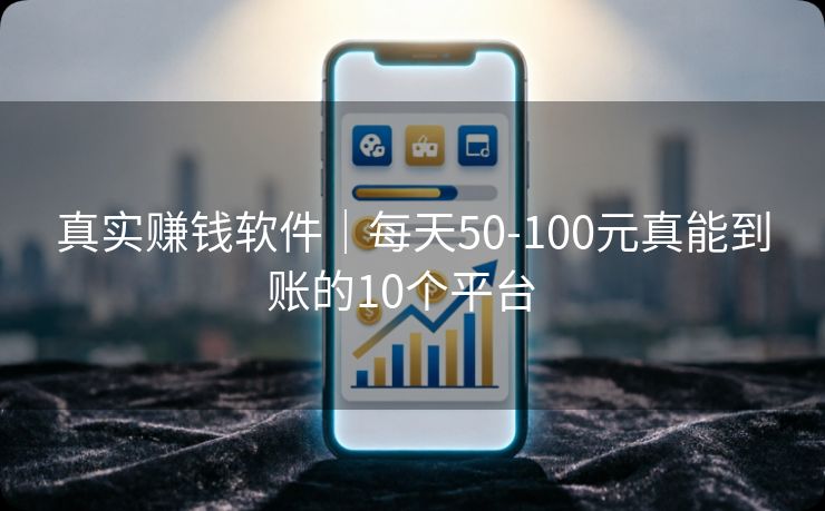 真实赚钱软件｜每天50-100元真能到账的10个平台  
