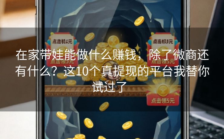 详细阅读:在家带娃能做什么赚钱,除了微商还有什么?这10个真提现的平台我替你试过了 在家带娃能做什么赚钱,除了微商还有什么?这10个真提现的平台我替你试过了