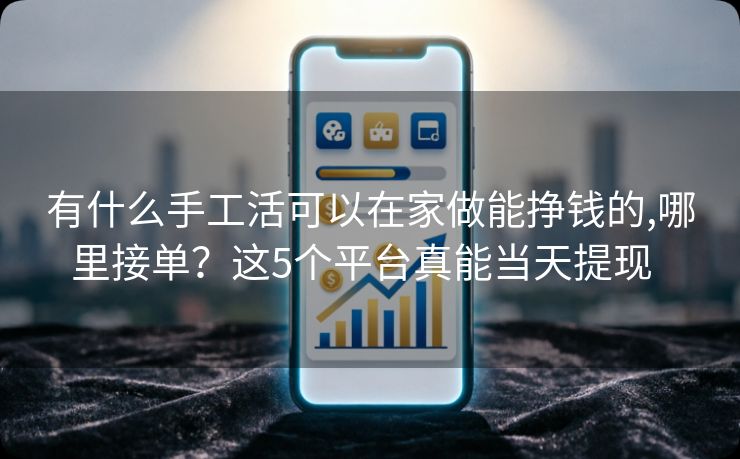 详细阅读:有什么手工活可以在家做能挣钱的,哪里接单?这5个平台真能当天提现 有什么手工活可以在家做能挣钱的,哪里接单?这5个平台真能当天提现