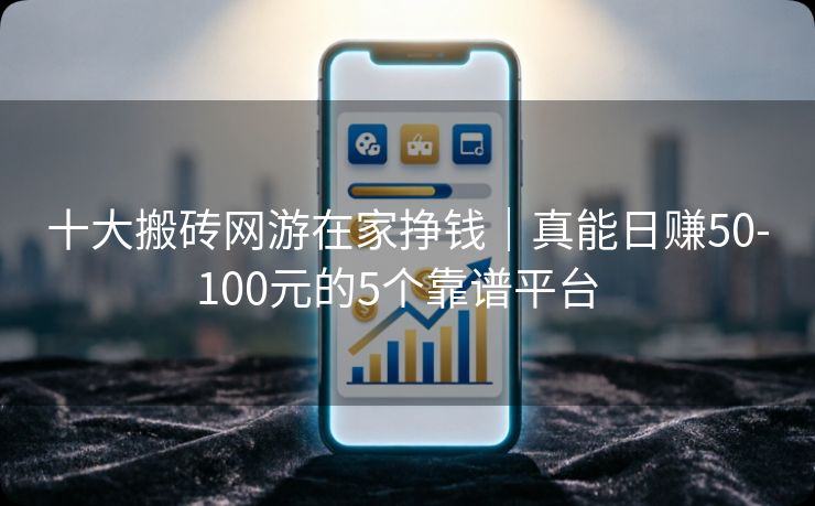 详细阅读:十大搬砖网游在家挣钱|真能日赚50-100元的5个靠谱平台 十大搬砖网游在家挣钱|真能日赚50-100元的5个靠谱平台