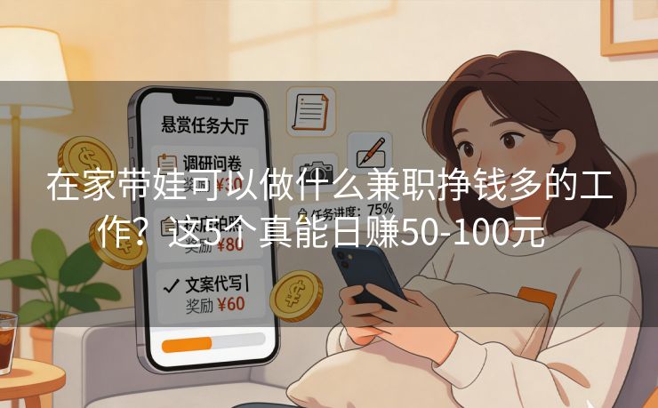在家带娃可以做什么兼职挣钱多的工作？这5个真能日赚50-100元  