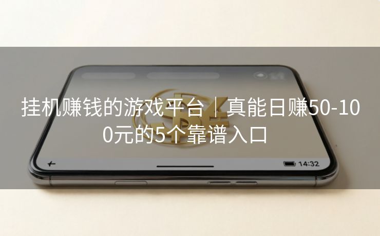挂机赚钱的游戏平台｜真能日赚50-100元的5个靠谱入口  