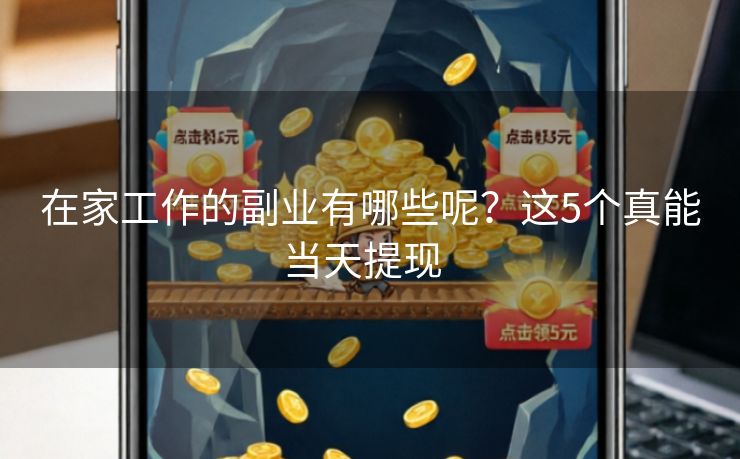 在家工作的副业有哪些呢？这5个真能当天提现  