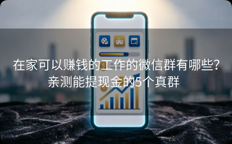 详细阅读:在家可以赚钱的工作的微信群有哪些?亲测能提现金的5个真群 在家可以赚钱的工作的微信群有哪些?亲测能提现金的5个真群