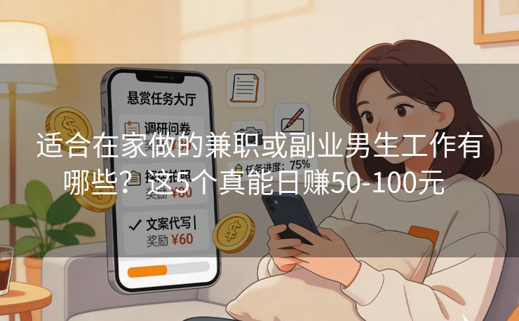 适合在家做的兼职或副业男生工作有哪些？这5个真能日赚50-100元  