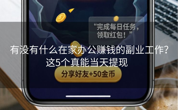 有没有什么在家办公赚钱的副业工作？这5个真能当天提现  