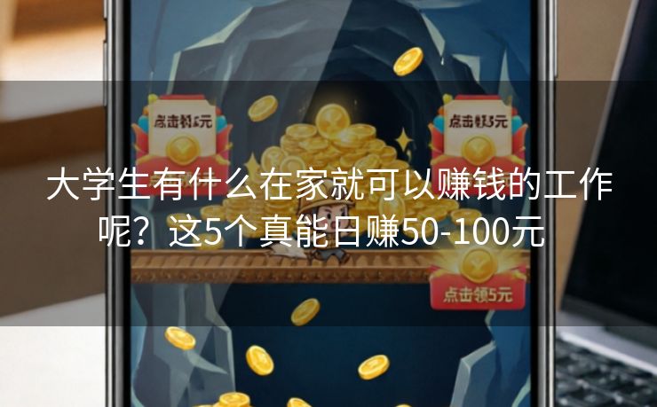 大学生有什么在家就可以赚钱的工作呢？这5个真能日赚50-100元  