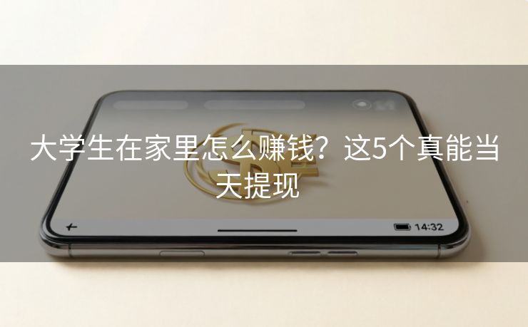 大学生在家里怎么赚钱?这5个真能当天提现