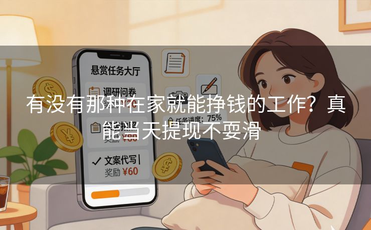 有没有那种在家就能挣钱的工作？真能当天提现不耍滑  
