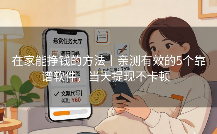 在家能挣钱的方法｜亲测有效的5个靠谱软件，当天提现不卡顿  