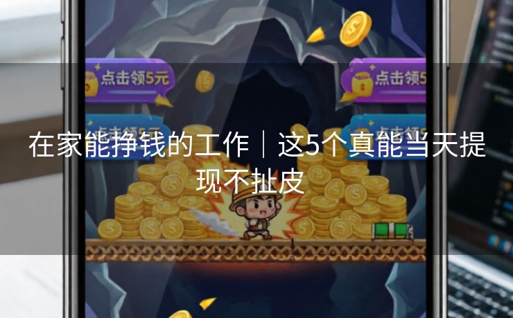 在家能挣钱的工作｜这5个真能当天提现不扯皮  